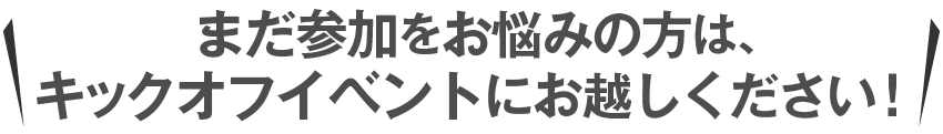 まだ参加をお悩みの方は、キックオフイベントにお越しください！